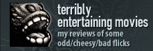 terribly entertaining movies - my reviews of some odd/cheesy/bad flicks